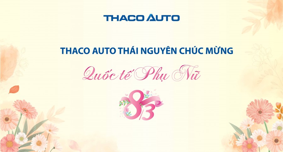 THACO AUTO THÁI NGUYÊN CHÚC MỪNG NGÀY QUỐC TẾ PHỤ NỮ MÙNG 8 THÁNG 3