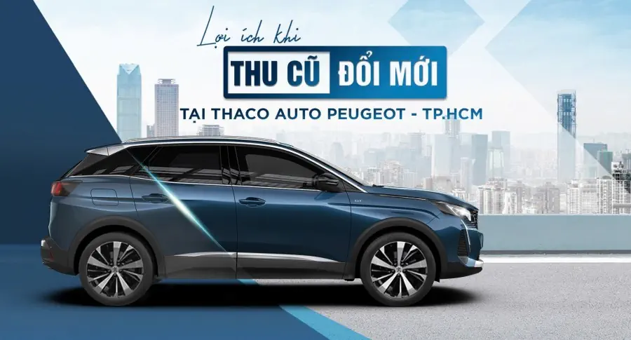 “Thu cũ - Đổi mới” tại THACO AUTO Peugeot - TP.HCM, khách hàng nhận được nhiều lợi ích hấp dẫn
